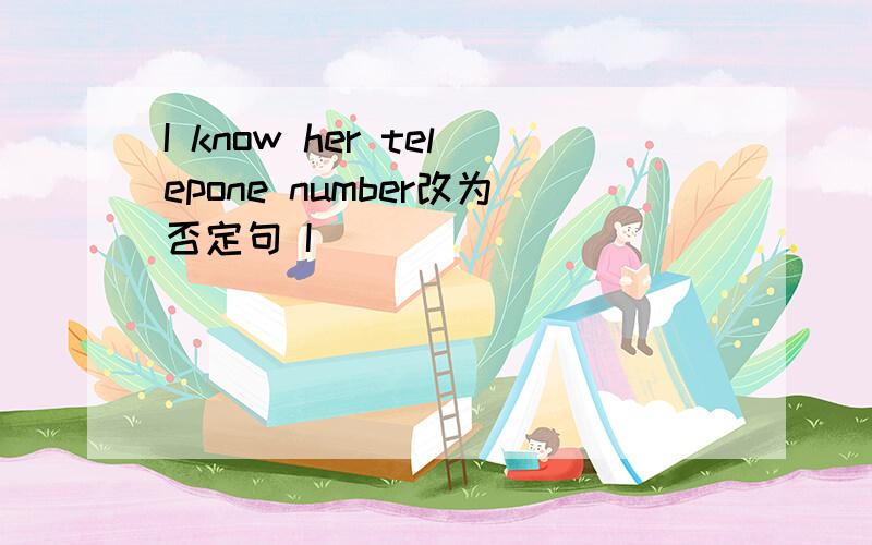 I know her telepone number改为否定句 I____