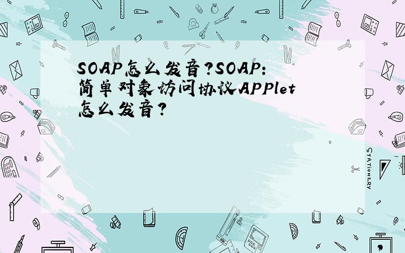 SOAP怎么发音?SOAP：简单对象访问协议APPlet怎么发音?