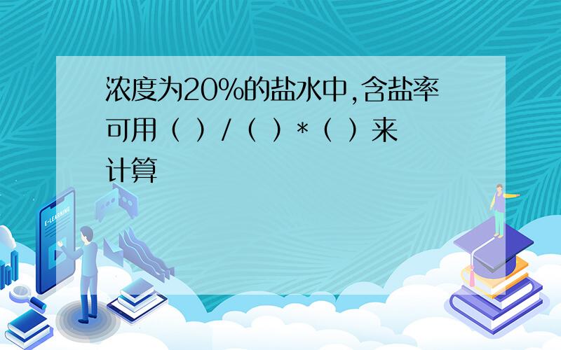 浓度为20%的盐水中,含盐率可用（ ）/（ ）*（ ）来计算