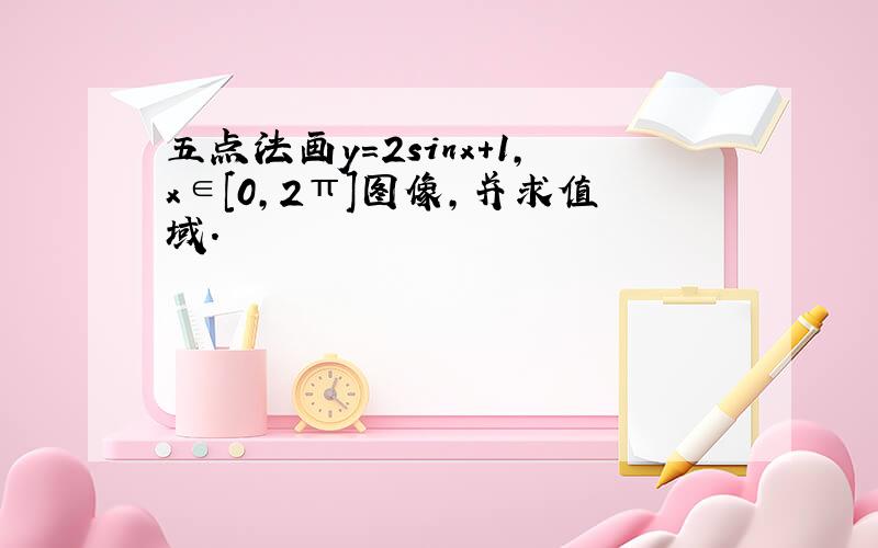 五点法画y=2sinx+1,x∈[0,2π]图像,并求值域.