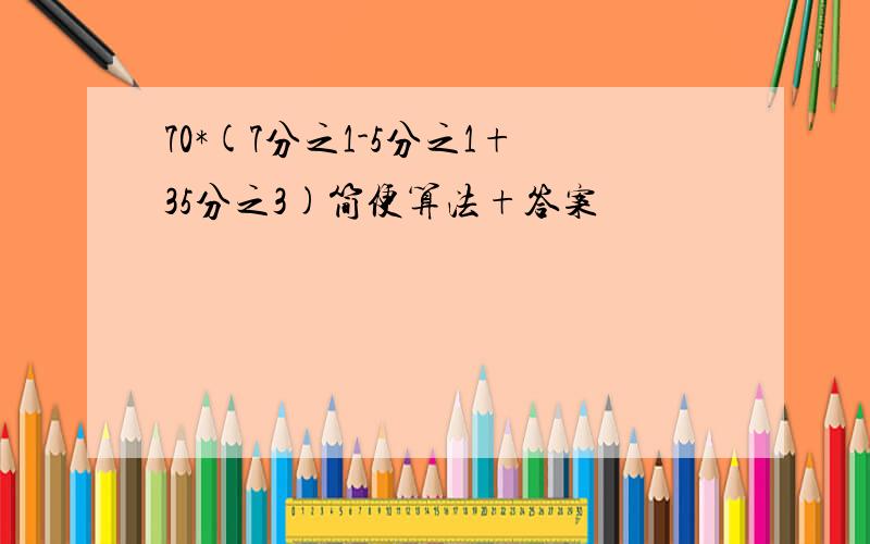 70*(7分之1-5分之1+35分之3)简便算法+答案