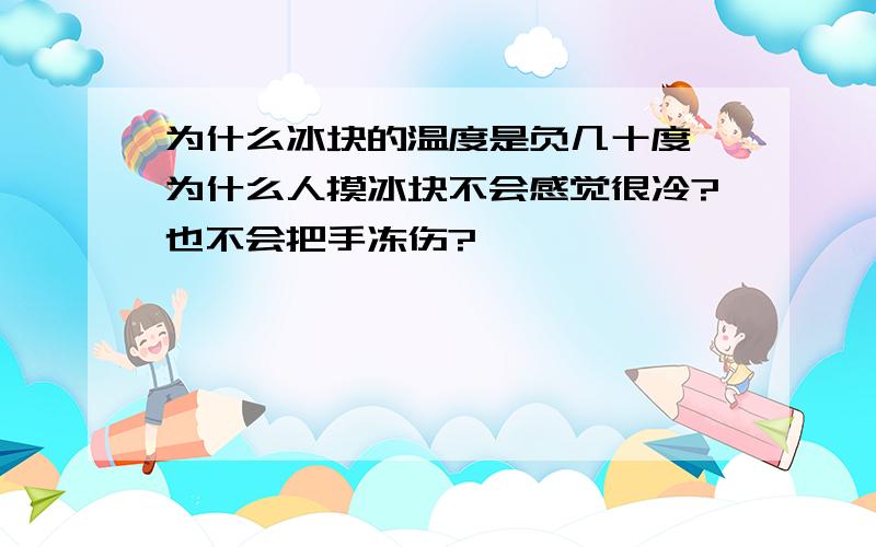 为什么冰块的温度是负几十度,为什么人摸冰块不会感觉很冷?也不会把手冻伤?