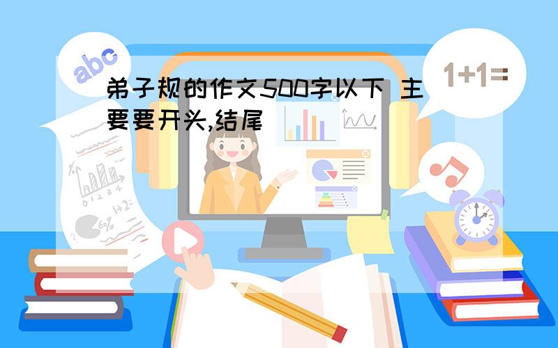 弟子规的作文500字以下 主要要开头,结尾