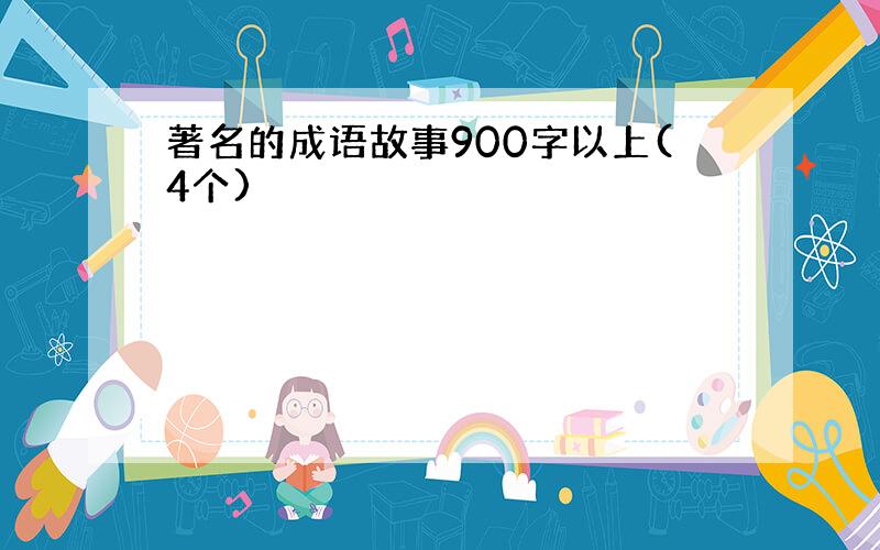 著名的成语故事900字以上(4个)