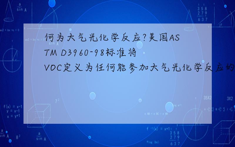 何为大气光化学反应?美国ASTM D3960-98标准将VOC定义为任何能参加大气光化学反应的有机化合物.其中大气光化学