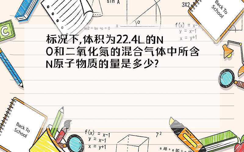 标况下,体积为22.4L的N0和二氧化氮的混合气体中所含N原子物质的量是多少?