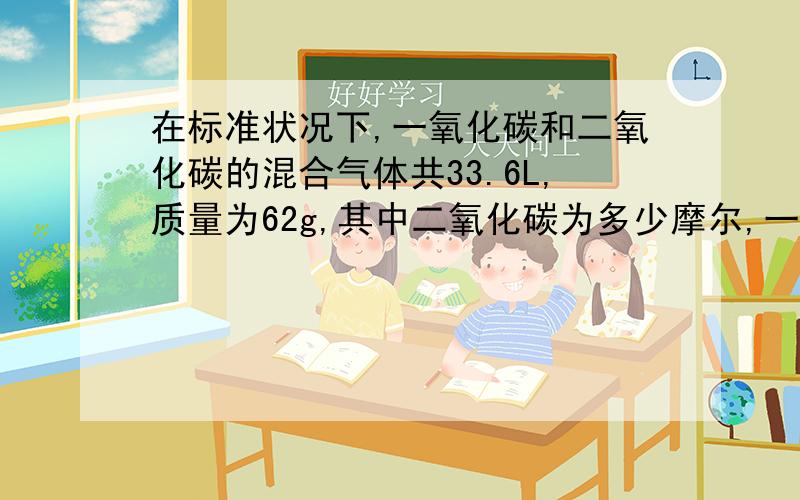 在标准状况下,一氧化碳和二氧化碳的混合气体共33.6L,质量为62g,其中二氧化碳为多少摩尔,一氧化碳占体积的百分之多少