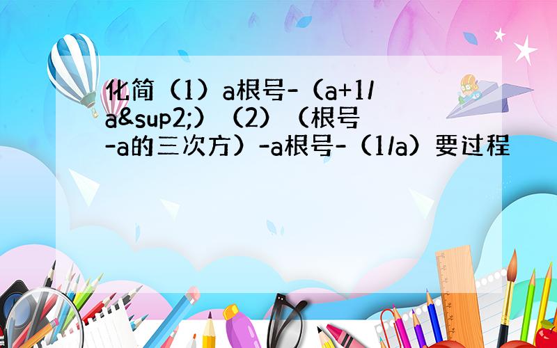 化简（1）a根号-（a+1/a²）（2）（根号-a的三次方）-a根号-（1/a）要过程