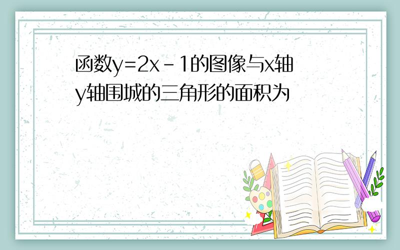 函数y=2x-1的图像与x轴y轴围城的三角形的面积为