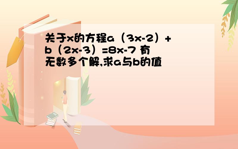 关于x的方程a（3x-2）+b（2x-3）=8x-7 有无数多个解,求a与b的值