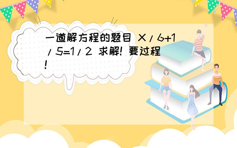 一道解方程的题目 X/6+1/5=1/2 求解! 要过程!