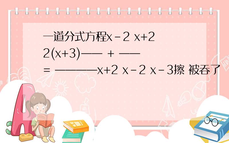 一道分式方程x-2 x+2 2(x+3)—— + —— = ————x+2 x-2 x-3擦 被吞了