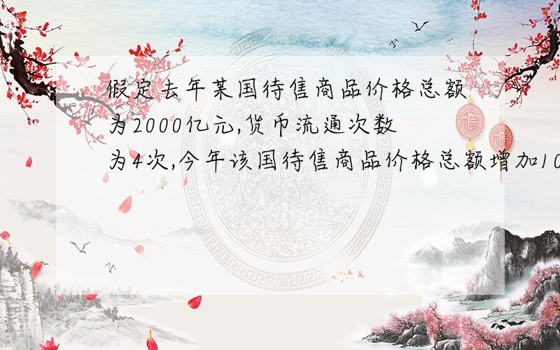 假定去年某国待售商品价格总额为2000亿元,货币流通次数为4次,今年该国待售商品价格总额增加10%,而实际纸币发行量为6