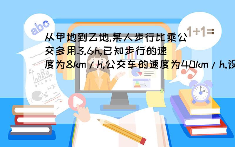 从甲地到乙地,某人步行比乘公交多用3.6h,已知步行的速度为8km/h,公交车的速度为40km/h.设甲、乙两地相距x千