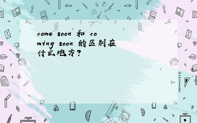 come soon 和 coming soon 的区别在什么地方?