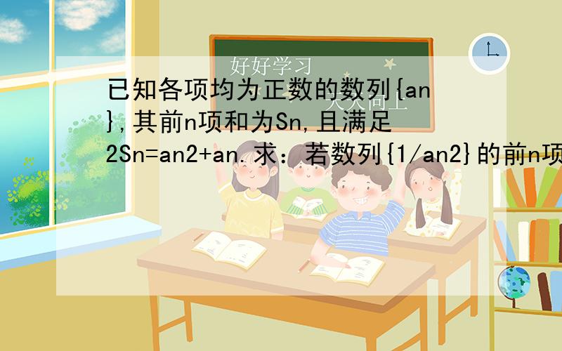 已知各项均为正数的数列{an},其前n项和为Sn,且满足2Sn=an2+an.求：若数列{1/an2}的前n项和为Tn,