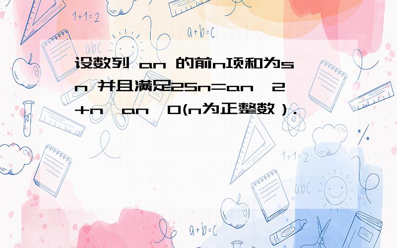 设数列 an 的前n项和为sn 并且满足2Sn=an^2+n,an>0(n为正整数）.