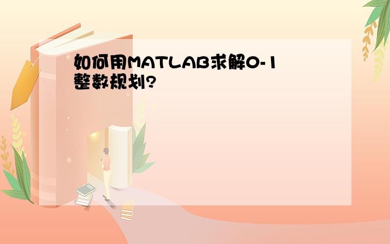 如何用MATLAB求解0-1整数规划?