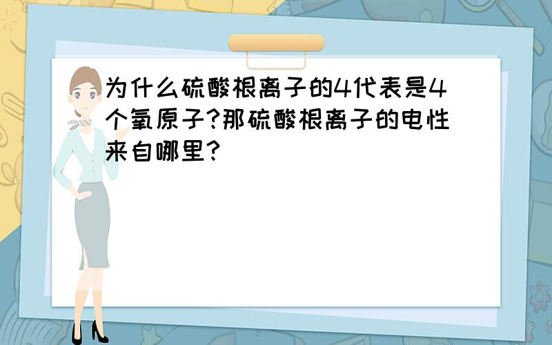 为什么硫酸根离子的4代表是4个氧原子?那硫酸根离子的电性来自哪里?