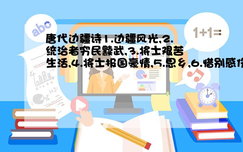 唐代边疆诗1.边疆风光,2.统治者穷民黩武,3.将士艰苦生活,4.将士报国豪情,5.思乡,6.惜别感伤.