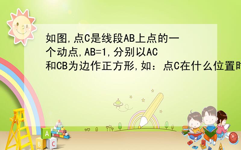 如图,点C是线段AB上点的一个动点,AB=1,分别以AC和CB为边作正方形,如：点C在什么位置时,这两个正方形的面积之和