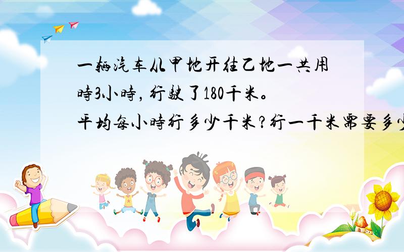 一辆汽车从甲地开往乙地一共用时3小时，行驶了180千米。平均每小时行多少千米？行一千米需要多少小时？每小时行了全程的几分