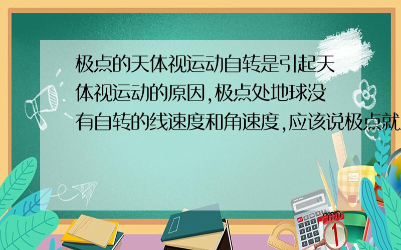 极点的天体视运动自转是引起天体视运动的原因,极点处地球没有自转的线速度和角速度,应该说极点就没有自转那么就不应该有天体的