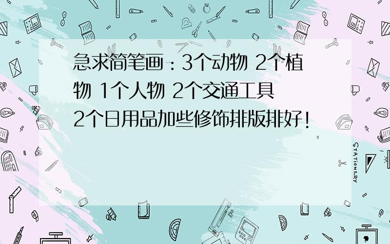 急求简笔画：3个动物 2个植物 1个人物 2个交通工具 2个日用品加些修饰排版排好!