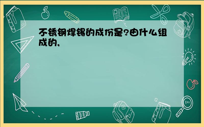 不锈钢焊锡的成份是?由什么组成的,