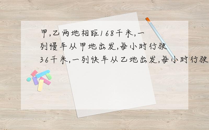 甲,乙两地相距168千米,一列慢车从甲地出发,每小时行驶36千米,一列快车从乙地出发,每小时行驶48千米