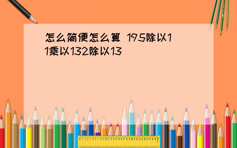 怎么简便怎么算 195除以11乘以132除以13