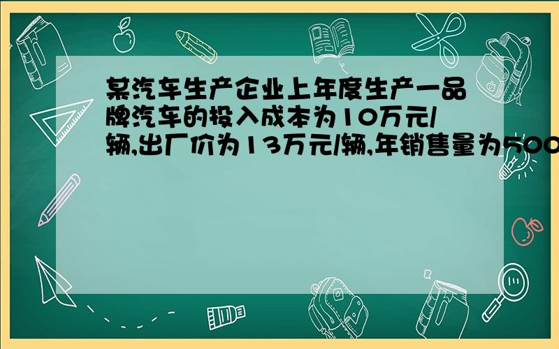 某汽车生产企业上年度生产一品牌汽车的投入成本为10万元/辆,出厂价为13万元/辆,年销售量为5000辆.本年度