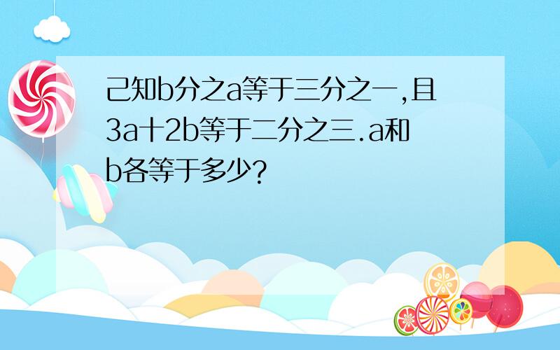 己知b分之a等于三分之一,且3a十2b等于二分之三.a和b各等于多少?