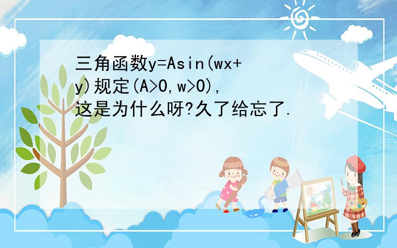 三角函数y=Asin(wx+y)规定(A>0,w>0),这是为什么呀?久了给忘了.