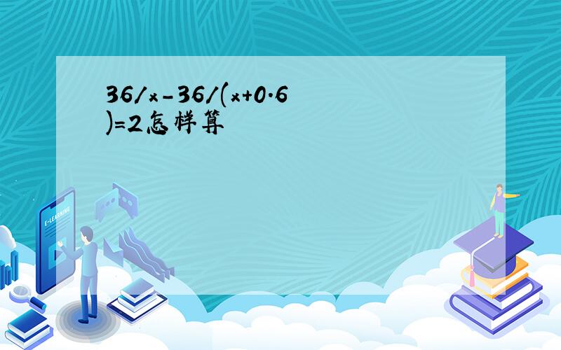 36/x-36/(x+0.6)=2怎样算