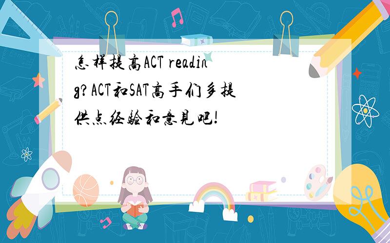 怎样提高ACT reading?ACT和SAT高手们多提供点经验和意见吧!