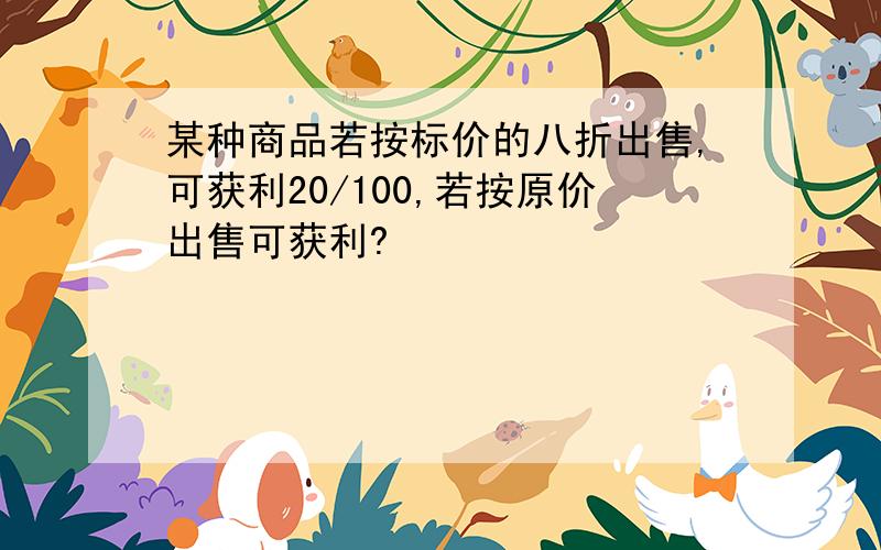 某种商品若按标价的八折出售,可获利20/100,若按原价出售可获利?