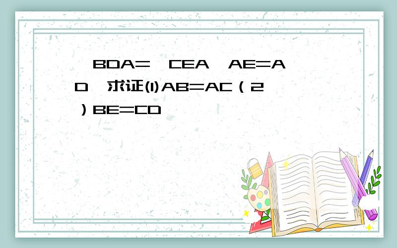 ∠BDA=∠CEA,AE=AD,求证(1)AB=AC（2）BE=CD