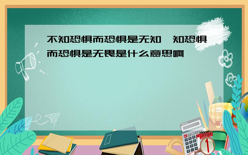 不知恐惧而恐惧是无知,知恐惧而恐惧是无畏是什么意思啊