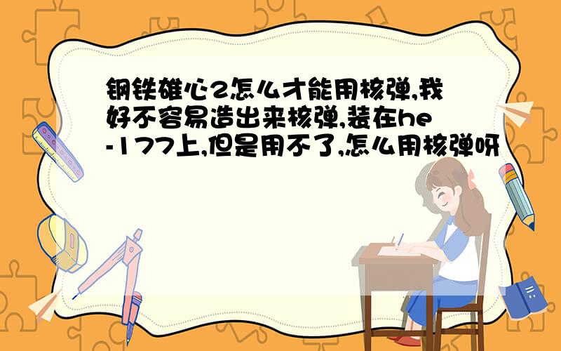 钢铁雄心2怎么才能用核弹,我好不容易造出来核弹,装在he-177上,但是用不了,怎么用核弹呀