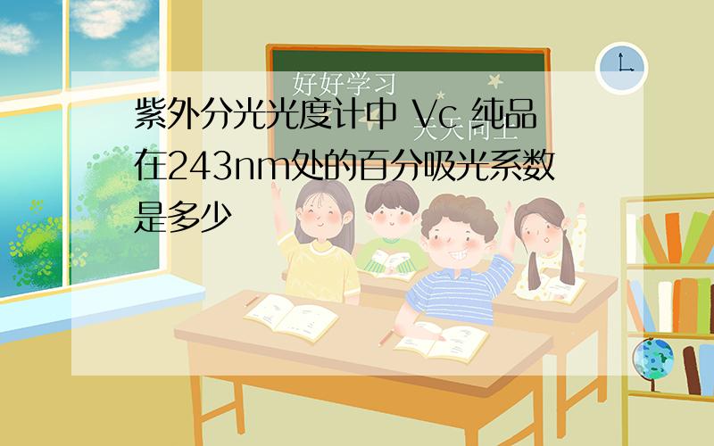 紫外分光光度计中 Vc 纯品在243nm处的百分吸光系数是多少