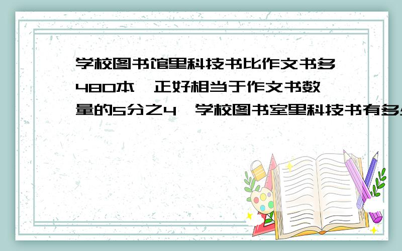 学校图书馆里科技书比作文书多480本,正好相当于作文书数量的5分之4,学校图书室里科技书有多少本,作文书