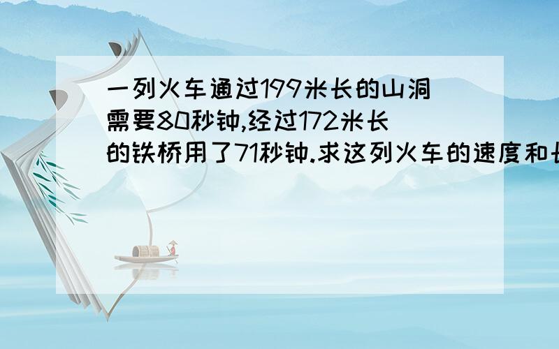 一列火车通过199米长的山洞需要80秒钟,经过172米长的铁桥用了71秒钟.求这列火车的速度和长度.