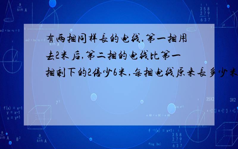 有两捆同样长的电线,第一捆用去2米后,第二捆的电线比第一捆剩下的2倍少6米,每捆电线原来长多少米