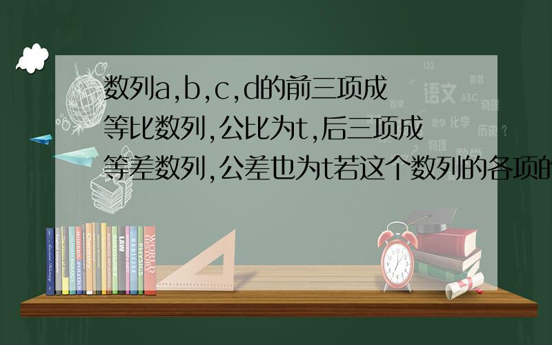 数列a,b,c,d的前三项成等比数列,公比为t,后三项成等差数列,公差也为t若这个数列的各项的和为13,求四个数