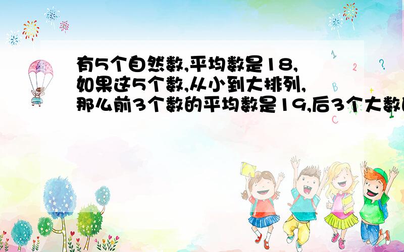 有5个自然数,平均数是18,如果这5个数,从小到大排列,那么前3个数的平均数是19,后3个大数的平均数是42.中间那个数