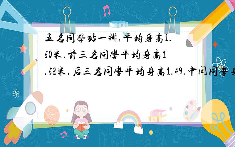 五名同学站一排,平均身高1.50米.前三名同学平均身高1.52米,后三名同学平均身高1.49.中间同学身高多少米?