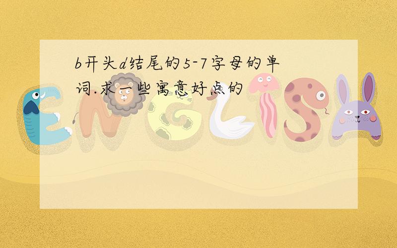 b开头d结尾的5-7字母的单词.求一些寓意好点的