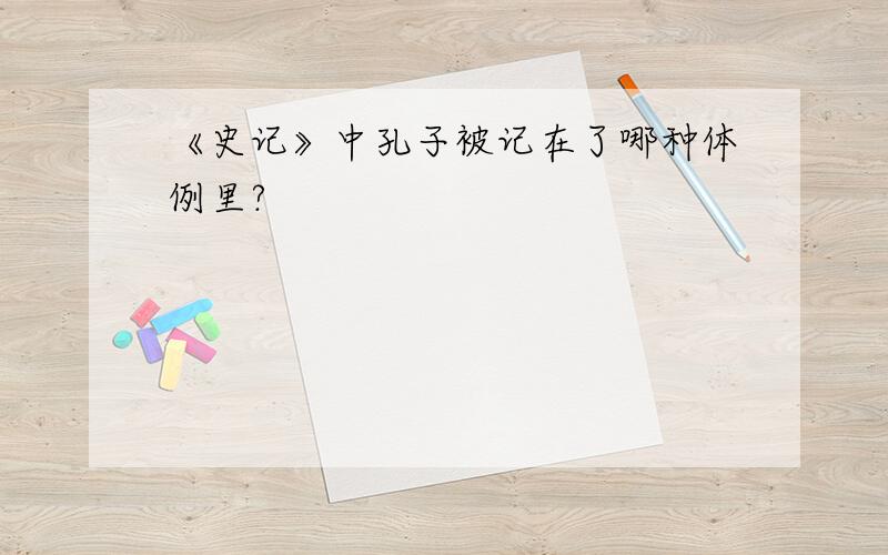 《史记》中孔子被记在了哪种体例里?