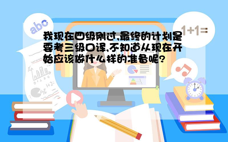 我现在四级刚过,最终的计划是要考三级口译,不知道从现在开始应该做什么样的准备呢?